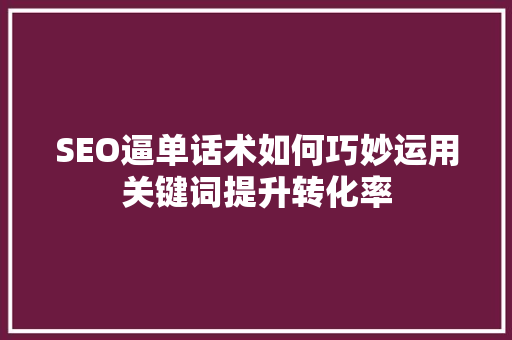 SEO逼单话术如何巧妙运用关键词提升转化率