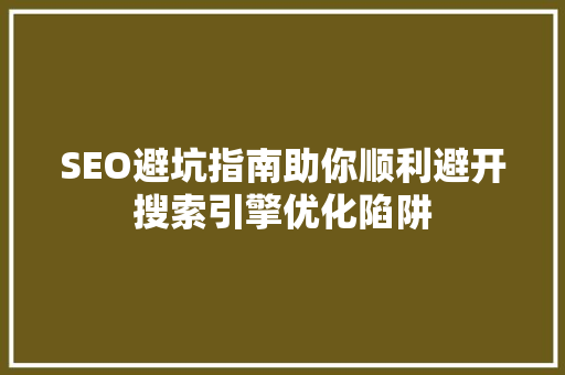 SEO避坑指南助你顺利避开搜索引擎优化陷阱