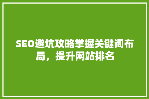 SEO避坑攻略掌握关键词布局，提升网站排名