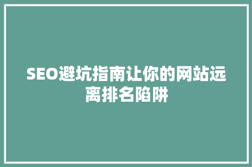 SEO避坑指南让你的网站远离排名陷阱