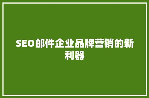 SEO邮件企业品牌营销的新利器