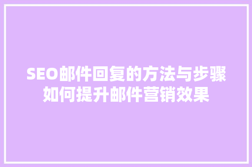 SEO邮件回复的方法与步骤如何提升邮件营销效果