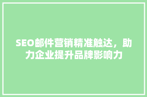 SEO邮件营销精准触达，助力企业提升品牌影响力