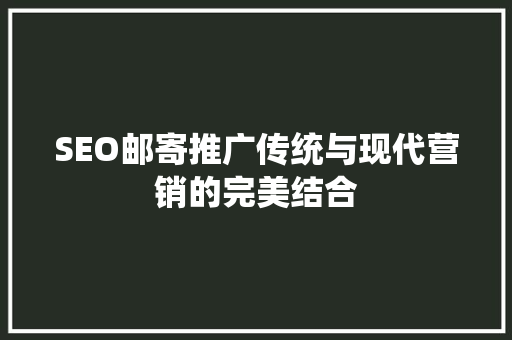 SEO邮寄推广传统与现代营销的完美结合