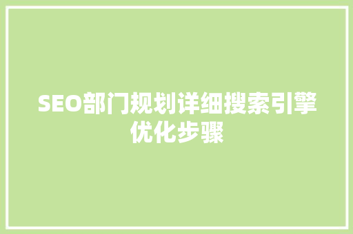 SEO部门规划详细搜索引擎优化步骤