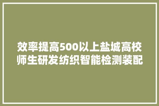 效率提高500以上盐城高校师生研发纺织智能检测装配