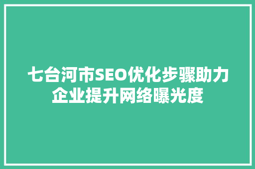 七台河市SEO优化步骤助力企业提升网络曝光度