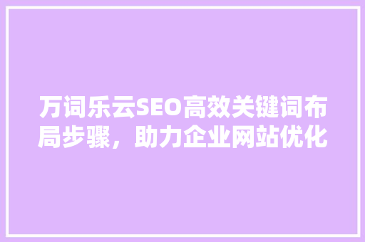 万词乐云SEO高效关键词布局步骤，助力企业网站优化