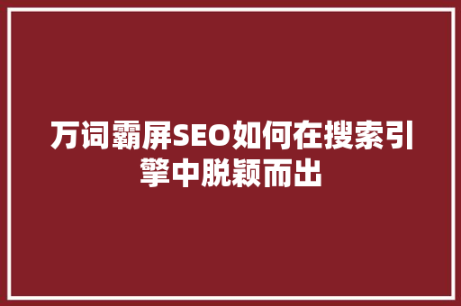 万词霸屏SEO如何在搜索引擎中脱颖而出