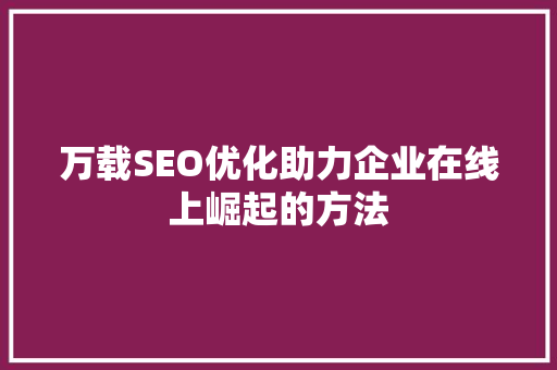 万载SEO优化助力企业在线上崛起的方法