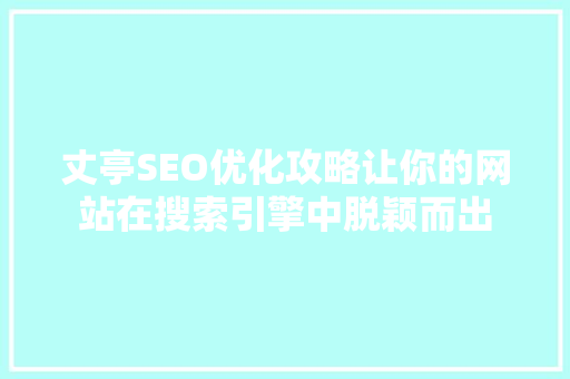 丈亭SEO优化攻略让你的网站在搜索引擎中脱颖而出