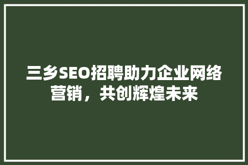 三乡SEO招聘助力企业网络营销，共创辉煌未来