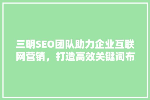 三明SEO团队助力企业互联网营销，打造高效关键词布局步骤