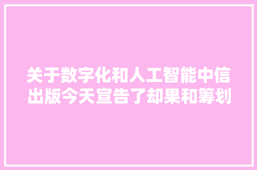 关于数字化和人工智能中信出版今天宣告了却果和筹划