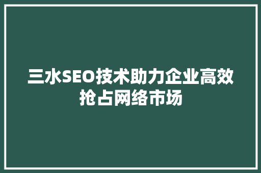 三水SEO技术助力企业高效抢占网络市场