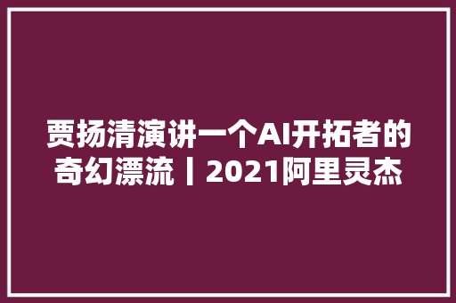 贾扬清演讲一个AI开拓者的奇幻漂流丨2021阿里灵杰AI工程化峰会