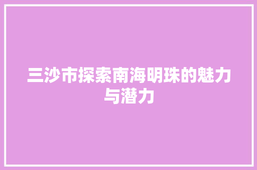 三沙市探索南海明珠的魅力与潜力