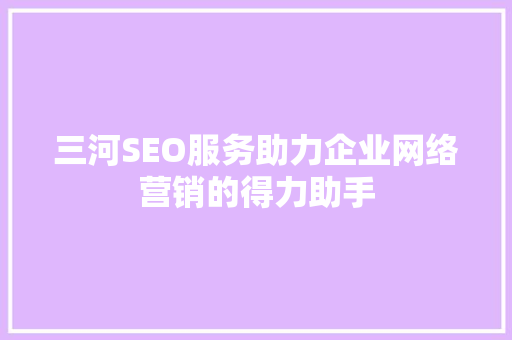 三河SEO服务助力企业网络营销的得力助手