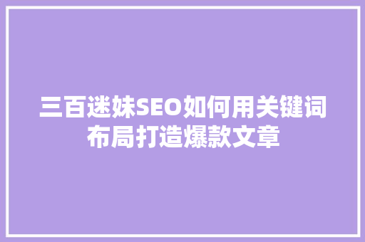 三百迷妹SEO如何用关键词布局打造爆款文章