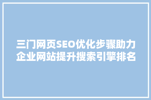 三门网页SEO优化步骤助力企业网站提升搜索引擎排名