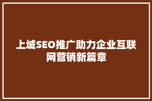 上城SEO推广助力企业互联网营销新篇章