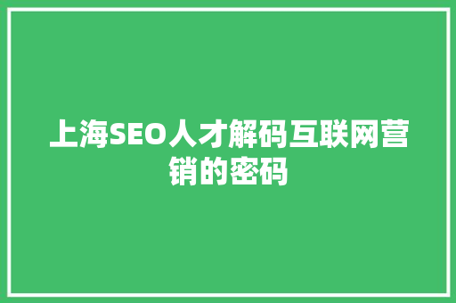 上海SEO人才解码互联网营销的密码