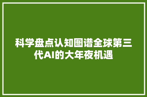 科学盘点认知图谱全球第三代AI的大年夜机遇