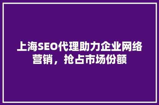 上海SEO代理助力企业网络营销，抢占市场份额