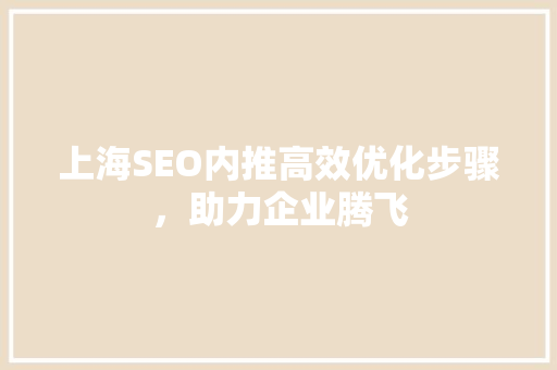 上海SEO内推高效优化步骤，助力企业腾飞