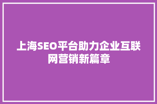 上海SEO平台助力企业互联网营销新篇章