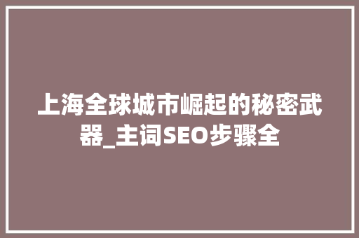 上海全球城市崛起的秘密武器_主词SEO步骤全