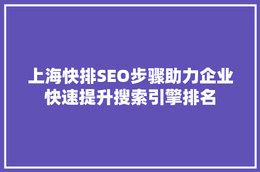 上海快排SEO步骤助力企业快速提升搜索引擎排名