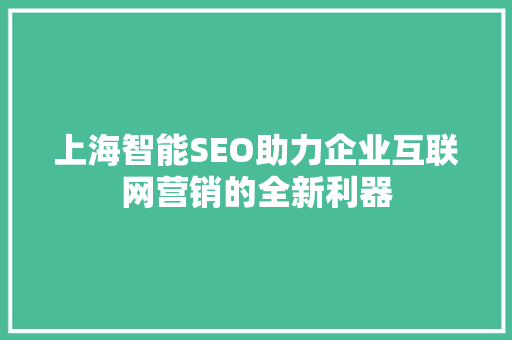 上海智能SEO助力企业互联网营销的全新利器