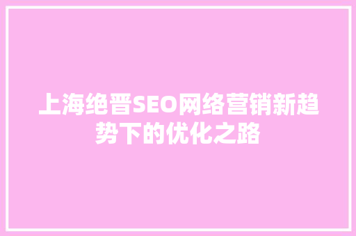 上海绝晋SEO网络营销新趋势下的优化之路