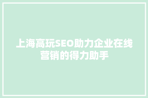 上海高玩SEO助力企业在线营销的得力助手