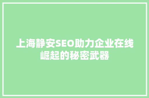 上海静安SEO助力企业在线崛起的秘密武器