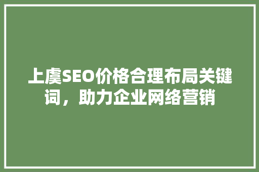 上虞SEO价格合理布局关键词，助力企业网络营销