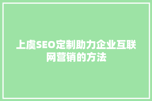 上虞SEO定制助力企业互联网营销的方法