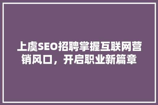 上虞SEO招聘掌握互联网营销风口，开启职业新篇章