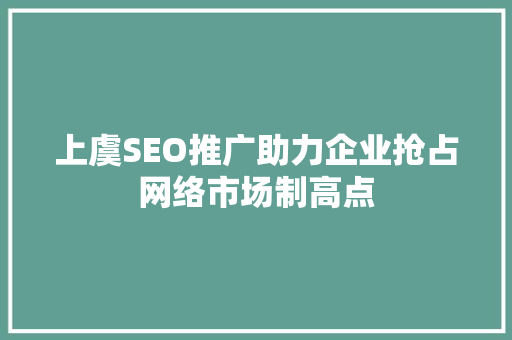 上虞SEO推广助力企业抢占网络市场制高点