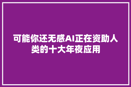 可能你还无感AI正在资助人类的十大年夜应用