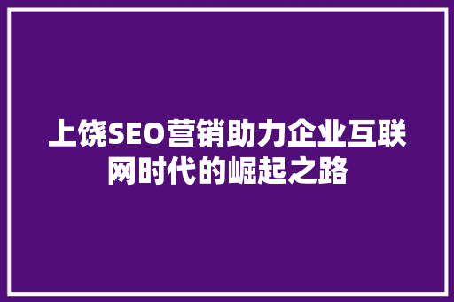 上饶SEO营销助力企业互联网时代的崛起之路