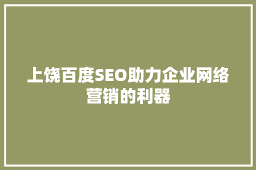 上饶百度SEO助力企业网络营销的利器