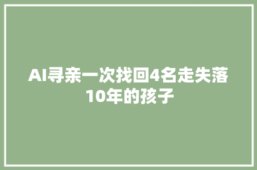 AI寻亲一次找回4名走失落10年的孩子