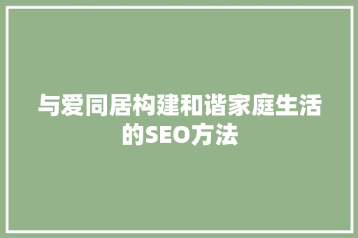 与爱同居构建和谐家庭生活的SEO方法