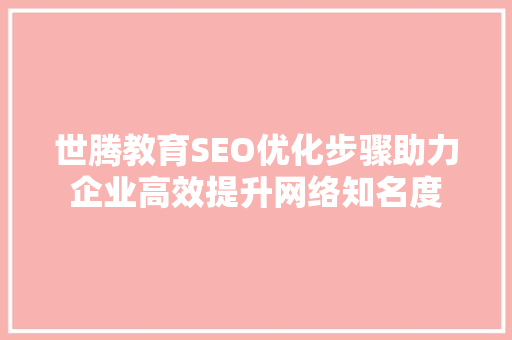 世腾教育SEO优化步骤助力企业高效提升网络知名度