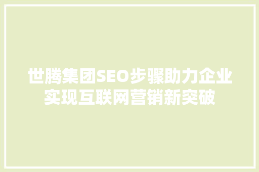 世腾集团SEO步骤助力企业实现互联网营销新突破