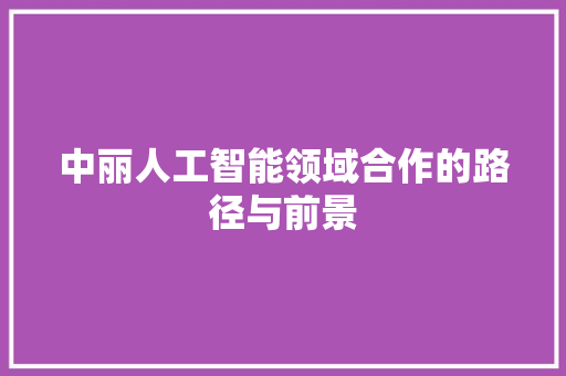 中丽人工智能领域合作的路径与前景