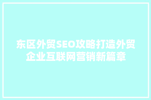 东区外贸SEO攻略打造外贸企业互联网营销新篇章