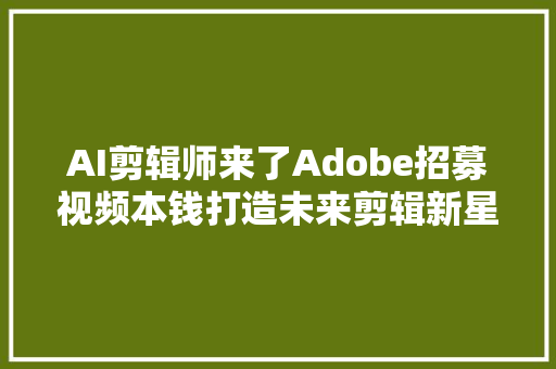 AI剪辑师来了Adobe招募视频本钱打造未来剪辑新星